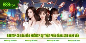 888TOP Có Lừa Đảo Không? Sự Thật Phía Đằng Sau Nghi Vấn
