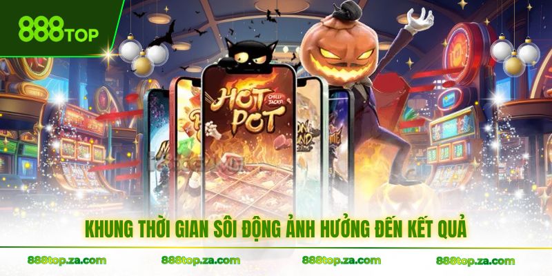 Khung thời gian sôi động ảnh hưởng đến kết quả